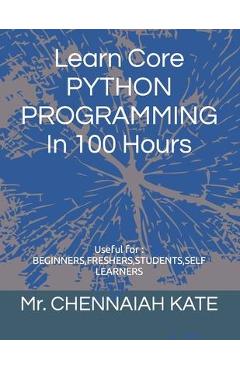 Coperta cărții 'Learn Core PYTHON PROGRAMMING In 100 Hours - Chennaiah Kate'