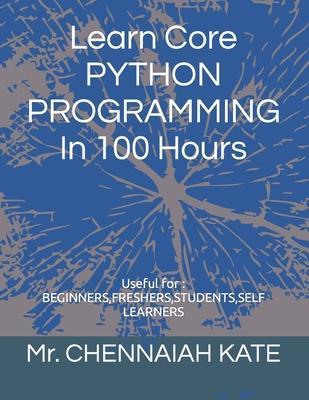 Coperta cărții 'Learn Core PYTHON PROGRAMMING In 100 Hours - Chennaiah Kate'