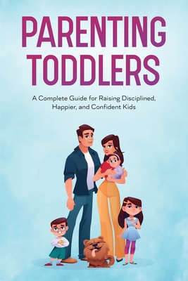 Parenting Toddlers: A Complete Guide for Raising Disciplined, Happier, and Confident Kids - Trista Frost