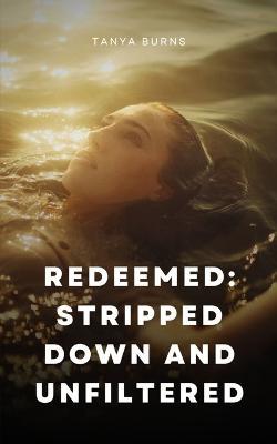 Redeemed: Stripped Down and Unfiltered - Tanya Burns