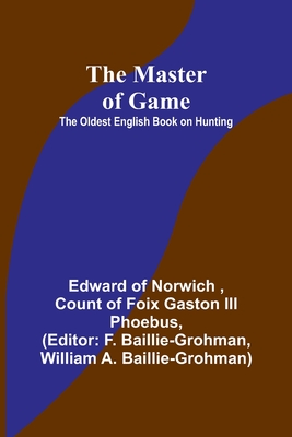 The Master of Game: The Oldest English Book on Hunting - Edward Of Norwich