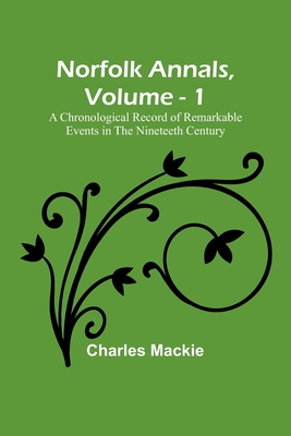 Coperta cărții 'Norfolk Annals, Vol. 1; A Chronological Record of Remarkable Events in the Nineteeth Century - Charles Mackie'