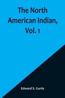 The North American Indian, Vol. 1 - Edward S. Curtis