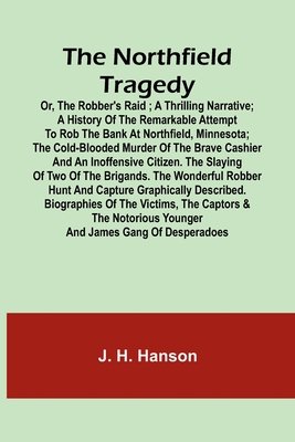 The Northfield Tragedy; or, the Robber's Raid; A Thrilling Narrative; A history of the remarkable attempt to rob the bank at Northfield, Minnesota; th - J. H. Hanson