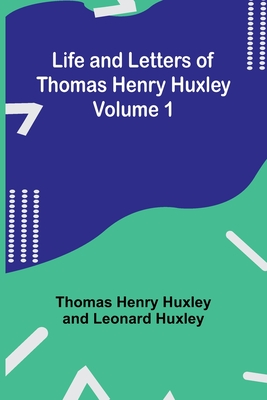 Life and Letters of Thomas Henry Huxley - Volume 1 - Thomas Henry Huxley