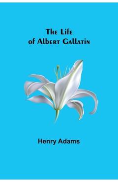 Coperta cărții 'The Life of Albert Gallatin - Henry Adams'