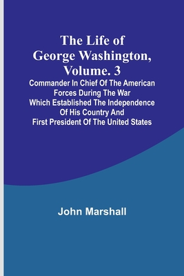 Coperta cărții 'The Life of George Washington, Volume. 3: Commander in Chief of the American Forces During the War which Established'