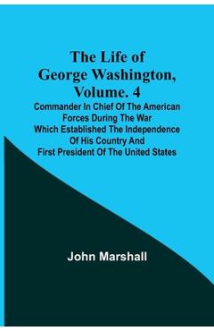 Coperta cărții 'The Life of George Washington, Volume. 4: Commander in Chief of the American Forces During the War which Established'