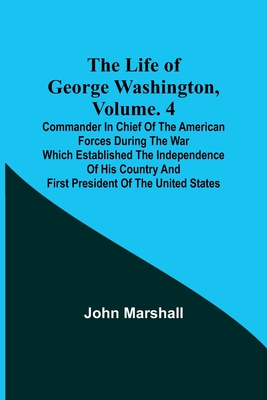 Coperta cărții 'The Life of George Washington, Volume. 4: Commander in Chief of the American Forces During the War which Established'