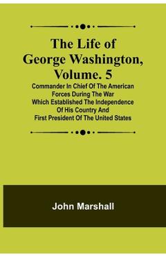 Coperta cărții 'The Life of George Washington, Volume. 5: Commander in Chief of the American Forces During the War which Established'