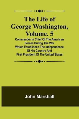 Coperta cărții 'The Life of George Washington, Volume. 5: Commander in Chief of the American Forces During the War which Established'