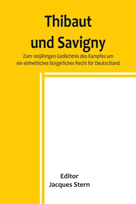 Thibaut und Savigny; Zum 100jährigen Gedächtnis des Kampfes um ein einheitliches bürgerliches Recht für Deutschland - Jacques Stern
