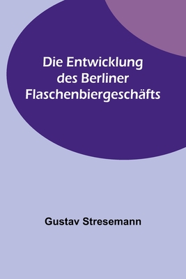 Die Entwicklung des Berliner Flaschenbiergeschäfts - Gustav Stresemann