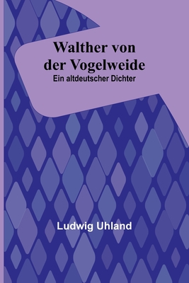 Walther von der Vogelweide: Ein altdeutscher Dichter - Ludwig Uhland