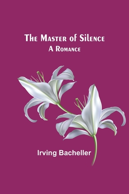 The Master of Silence: A Romance - Irving Bacheller