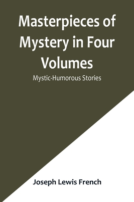 Masterpieces of Mystery in Four Volumes: Mystic-Humorous Stories - Joseph Lewis French