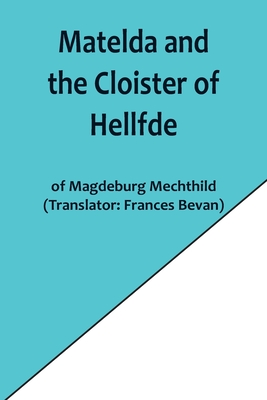 Matelda and the Cloister of Hellfde; Extracts from the Book of Matilda of Magdeburg - Magdeburg Mechthild