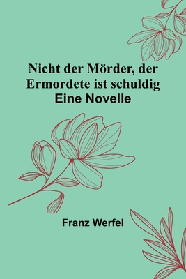 Nicht der Mörder, der Ermordete ist schuldig: Eine Novelle - Franz Werfel