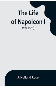 Coperta cărții 'The Life of Napoleon I (Volume 1) - J. Holland Rose'