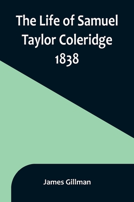 The Life of Samuel Taylor Coleridge: 1838 - James Gillman