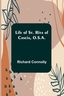 Life of St. Rita of Cascia, O.S.A. - Richard Connolly