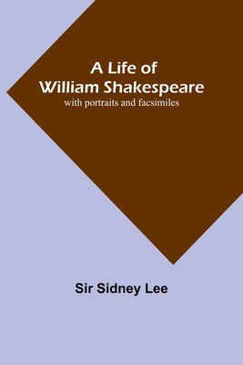 A Life of William Shakespeare: with portraits and facsimiles - Sidney Lee