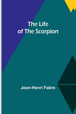 The Life of the Scorpion - Jean-henri Fabre