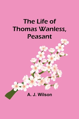 The Life of Thomas Wanless, Peasant - A. J. Wilson