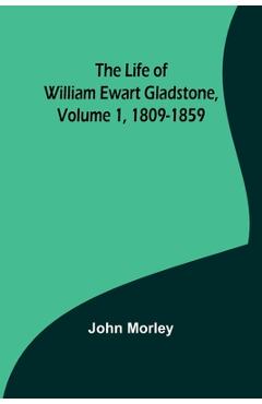 Coperta cărții 'The Life of William Ewart Gladstone, Volume 1, 1809-1859 - John Morley'
