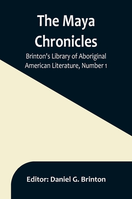 Coperta cărții 'The Maya Chronicles; Brinton's Library Of Aboriginal American Literature, Number 1 - Daniel G. Brinton'