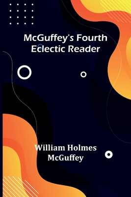 McGuffey's Fourth Eclectic Reader - William Holmes Mcguffey