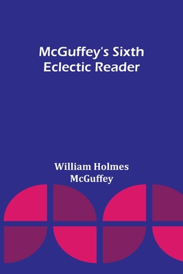 McGuffey's Sixth Eclectic Reader - William Holmes Mcguffey