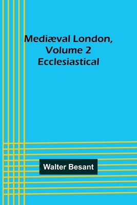 Mediæval London, Volume 2: Ecclesiastical - Walter Besant