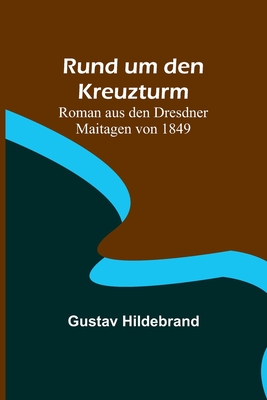 Rund um den Kreuzturm: Roman aus den Dresdner Maitagen von 1849 - Gustav Hildebrand