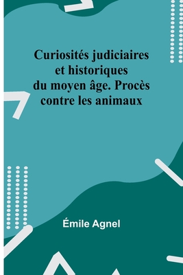 Curiosités judiciaires et historiques du moyen âge. Procès contre les animaux - Émile Agnel