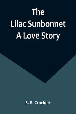 The Lilac Sunbonnet: A Love Story - S. R. Crockett