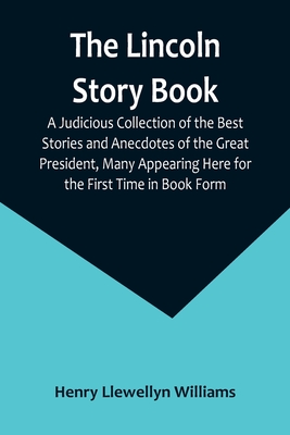 Coperta cărții 'The Lincoln Story Book: A Judicious Collection of the Best Stories and Anecdotes of the Great President, Many Appearing'