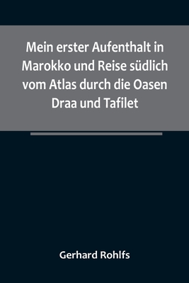 Mein erster Aufenthalt in Marokko und Reise südlich vom Atlas durch die Oasen Draa und Tafilet. - Gerhard Rohlfs