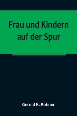 Frau und Kindern auf der Spur - Gerold K. Rohner