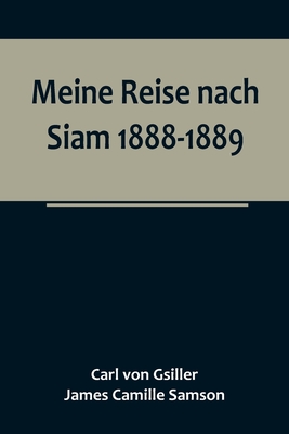 Meine Reise nach Siam 1888-1889.; Aufzeichnungen des k. und k. Legationsrathes Dr. J. Camille Samson - Carl Von Gsiller