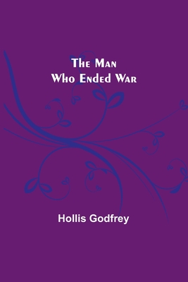 The Man Who Ended War - Hollis Godfrey