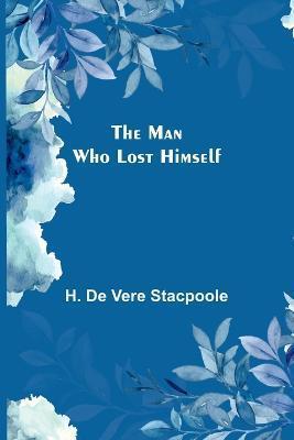 The Man Who Lost Himself - H. De Vere Stacpoole