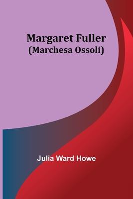 Coperta cărții 'Margaret Fuller (Marchesa Ossoli) - Julia Ward Howe'