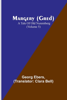 Margery (Gred): A Tale Of Old Nuremberg (Volume 5) - Georg Ebers
