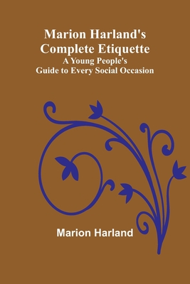 Marion Harland's Complete Etiquette; A Young People's Guide to Every Social Occasion - Marion Harland