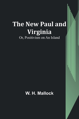 The New Paul and Virginia; Or, Positivism on an Island - W. H. Mallock