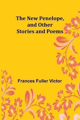 The New Penelope, and Other Stories and Poems - Frances Fuller Victor