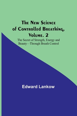 The New Science of Controlled Breathing, Vol. 2; The Secret of Strength, Energy and Beauty-Through Breath Control - Edward Lankow