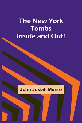 The New York Tombs Inside and Out! - John Josiah Munro