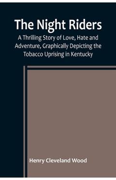 Coperta cărții 'The Night Riders; A Thrilling Story of Love, Hate and Adventure, Graphically Depicting the Tobacco Uprising in Kentucky'